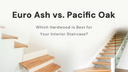 Euro Ash vs. Pacific Oak: Which Hardwood is Best for Your Interior Staircase?