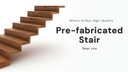 Where to Buy High-Quality Pre-fabricated Stairs Near You